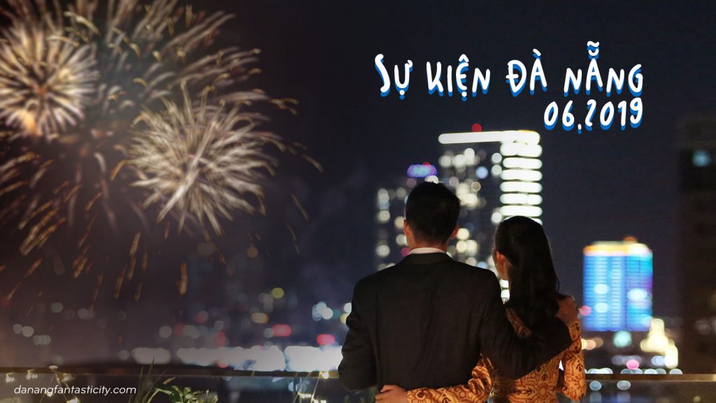Top Su Kien Noi Bat Da Nang 2019 Danang Fantasticity Thang 6 2019